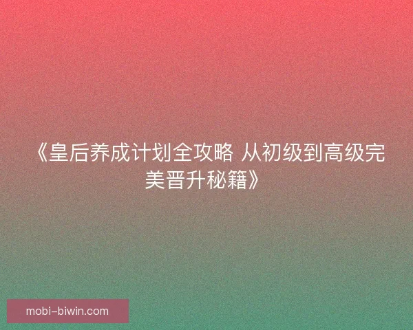 《皇后养成计划全攻略 从初级到高级完美晋升秘籍》